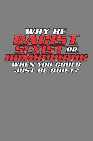 Cover of Why Be Racist sexist Or Homophobic You Could Just Be Quiet