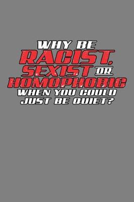 Book cover for Why Be Racist sexist Or Homophobic You Could Just Be Quiet