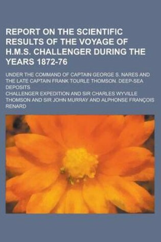 Cover of Report on the Scientific Results of the Voyage of H.M.S. Challenger During the Years 1872-76; Under the Command of Captain George S. Nares and the Late Captain Frank Tourle Thomson. Deep-Sea Deposits