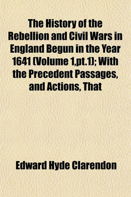 Book cover for The History of the Rebellion and Civil Wars in England Begun in the Year 1641 (Volume 1, PT.1); With the Precedent Passages, and Actions, That