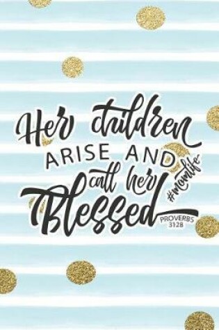 Cover of Her Children Arise and Call Her Blessed #momlife Proverbs 31