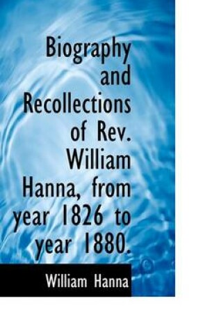 Cover of Biography and Recollections of REV. William Hanna, from Year 1826 to Year 1880.