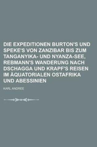Cover of Die Expeditionen Burton's Und Speke's Von Zanzibar Bis Zum Tanganyika- Und Nyanza-See, Rebmann's Wanderung Nach Dschagga Und Krapf's Reisen Im Aquatorialen Ostafrika Und Abessinien