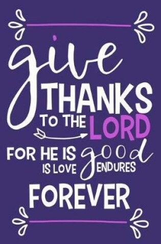 Cover of Give Thanks To The Lord For He Is Good Is Love Endures Forever