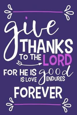 Book cover for Give Thanks To The Lord For He Is Good Is Love Endures Forever