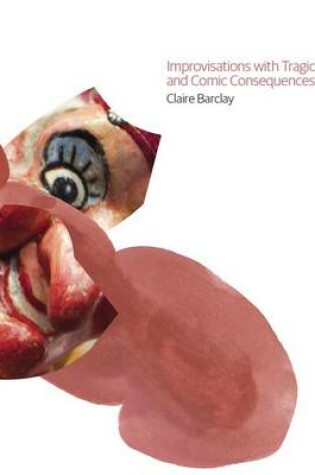 Cover of Improvisations with Tragic and Comic Consequences: Claire Barclay