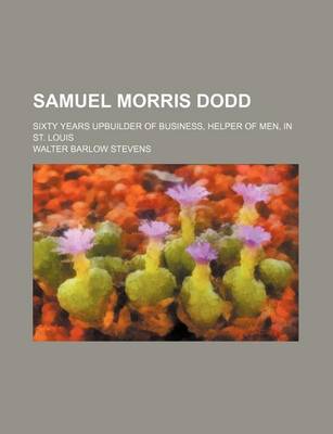 Book cover for Samuel Morris Dodd; Sixty Years Upbuilder of Business, Helper of Men, in St. Louis