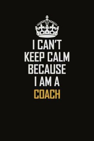 Cover of I Can't Keep Calm Because I Am A Coach