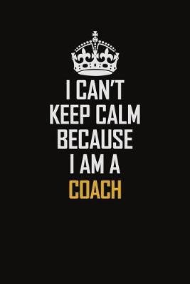 Book cover for I Can't Keep Calm Because I Am A Coach