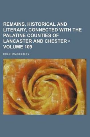 Cover of Remains, Historical and Literary, Connected with the Palatine Counties of Lancaster and Chester (Volume 109)