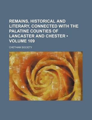 Book cover for Remains, Historical and Literary, Connected with the Palatine Counties of Lancaster and Chester (Volume 109)