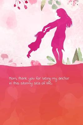 Book cover for Mom, thank you for being my anchor in this stormy sea of life.