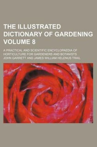 Cover of The Illustrated Dictionary of Gardening Volume 8; A Practical and Scientific Encyclopaedia of Horticulture for Gardeners and Botanists