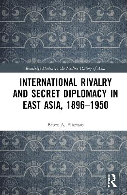 Book cover for International Rivalry and Secret Diplomacy in East Asia, 1896-1950