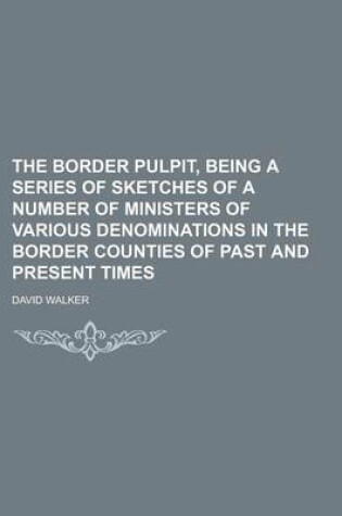 Cover of The Border Pulpit, Being a Series of Sketches of a Number of Ministers of Various Denominations in the Border Counties of Past and Present Times