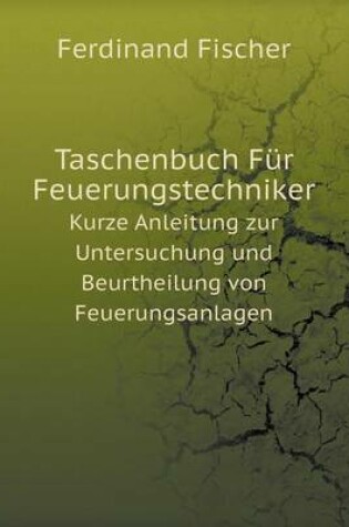 Cover of Taschenbuch Für Feuerungstechniker Kurze Anleitung zur Untersuchung und Beurtheilung von Feuerungsanlagen