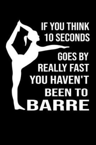 Cover of If You Think 10 Seconds Goes By Really Fast You Haven't Been To Barre
