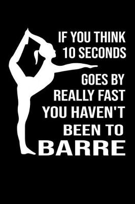 Book cover for If You Think 10 Seconds Goes By Really Fast You Haven't Been To Barre