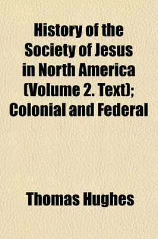 Cover of History of the Society of Jesus in North America (Volume 2. Text); Colonial and Federal