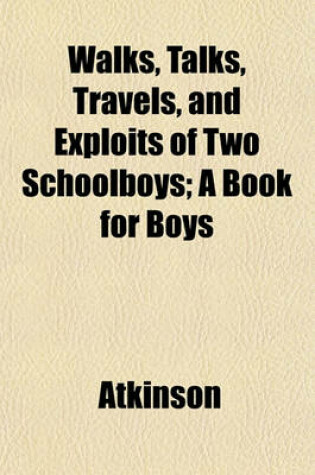 Cover of Walks, Talks, Travels, and Exploits of Two Schoolboys; A Book for Boys