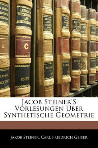 Cover of Jacob Steiner's Vorlesungen Uber Synthetische Geometrie, Erster Theil