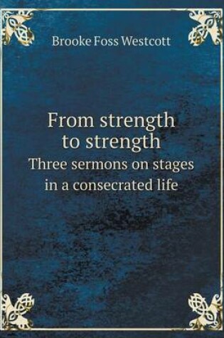 Cover of From Strength to Strength Three Sermons on Stages in a Consecrated Life