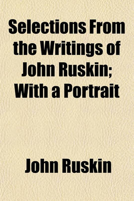 Book cover for Selections from the Writings of John Ruskin; With a Portrait