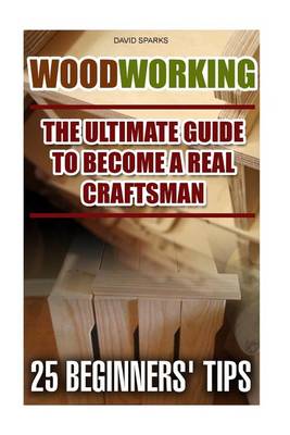 Book cover for Woodworking The Ultimate Guide To Become A Real Craftsman, 25 Beginners' Tips