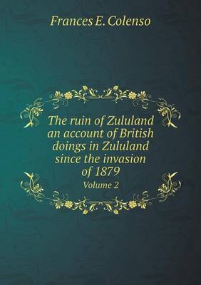 Book cover for The ruin of Zululand an account of British doings in Zululand since the invasion of 1879 Volume 2