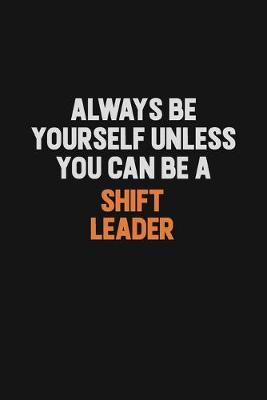 Book cover for Always Be Yourself Unless You Can Be A Shift Leader