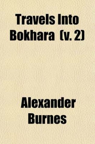 Cover of Travels Into Bokhara (Volume 2); Travels Into Bokhara [Continued] Book I. General and Geographical Memoir on the Part of Central Asia. Book II. an His