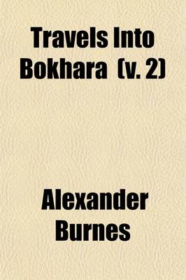 Book cover for Travels Into Bokhara (Volume 2); Travels Into Bokhara [Continued] Book I. General and Geographical Memoir on the Part of Central Asia. Book II. an His