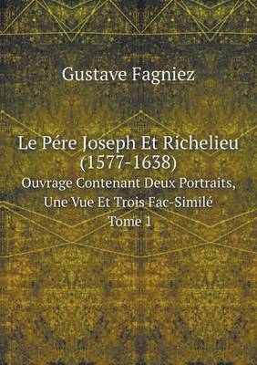 Book cover for Le Pére Joseph Et Richelieu (1577-1638) Ouvrage Contenant Deux Portraits, Une Vue Et Trois Fac-Similé Tome 1