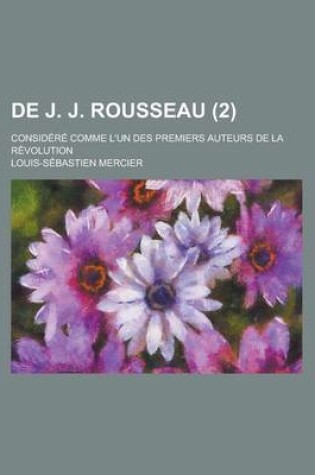 Cover of de J. J. Rousseau (2); Considere Comme L'Un Des Premiers Auteurs de La Revolution