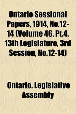 Book cover for Ontario Sessional Papers, 1914, No.12-14 (Volume 46, PT.4, 13th Legislature, 3rd Session, No.12-14)