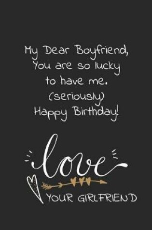 Cover of My dear boyfriend, you are so lucky to have me seriously happy birthday love your girlfriend