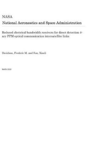 Cover of Reduced Electrical Bandwidth Receivers for Direct Detection 4-Ary Ppm Optical Communication Intersatellite Links