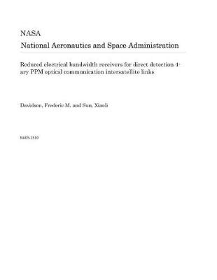 Book cover for Reduced Electrical Bandwidth Receivers for Direct Detection 4-Ary Ppm Optical Communication Intersatellite Links