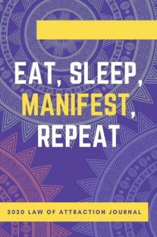 Cover of Eat Sleep Manifest Repeat - 2020 Law Of Attraction Journal