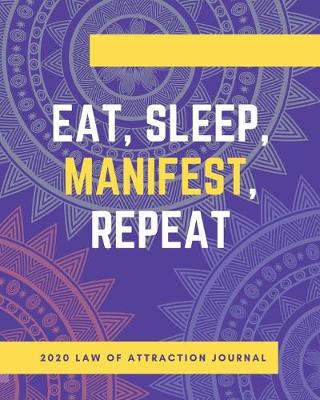 Book cover for Eat Sleep Manifest Repeat - 2020 Law Of Attraction Journal