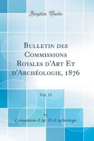 Cover of Bulletin des Commissions Royales d'Art Et d'Archéologie, 1876, Vol. 15 (Classic Reprint)