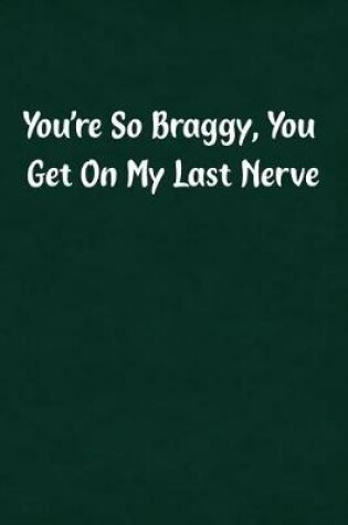 Cover of You're So Braggy, You Get on My Last Nerve