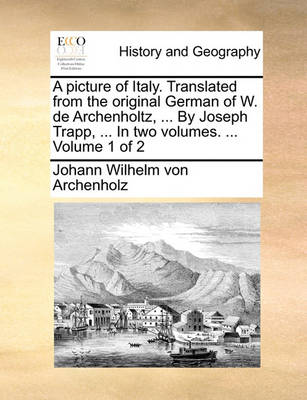 Book cover for A Picture of Italy. Translated from the Original German of W. de Archenholtz, ... by Joseph Trapp, ... in Two Volumes. ... Volume 1 of 2