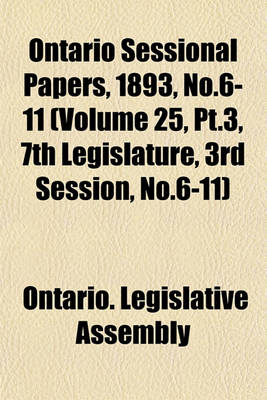 Book cover for Ontario Sessional Papers, 1893, No.6-11 (Volume 25, PT.3, 7th Legislature, 3rd Session, No.6-11)