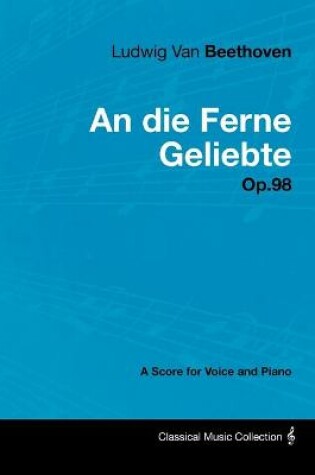 Cover of Ludwig Van Beethoven - An Die Ferne Geliebte - Op.98 - A Score for Voice and Piano