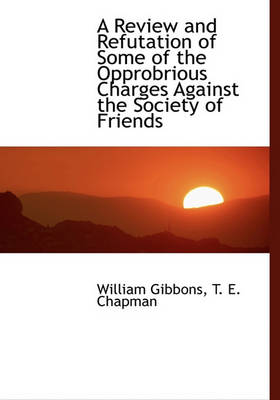 Book cover for A Review and Refutation of Some of the Opprobrious Charges Against the Society of Friends