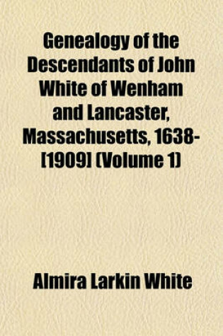 Cover of Genealogy of the Descendants of John White of Wenham and Lancaster, Massachusetts, 1638-[1909] (Volume 1)