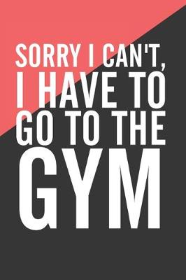 Book cover for Sorry I Can't I Have To Go To The Gym