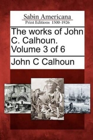 Cover of The Works of John C. Calhoun. Volume 3 of 6