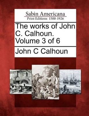 Book cover for The Works of John C. Calhoun. Volume 3 of 6